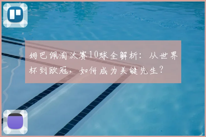 姆巴佩淘汰赛10球全解析：从世界杯到欧冠，如何成为关键先生？