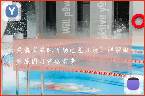 武磊国家队百场还差几场？详解缺席原因与重返前景