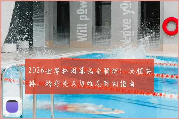 2026世界杯闭幕式全解析：流程安排、精彩亮点与难忘时刻指南
