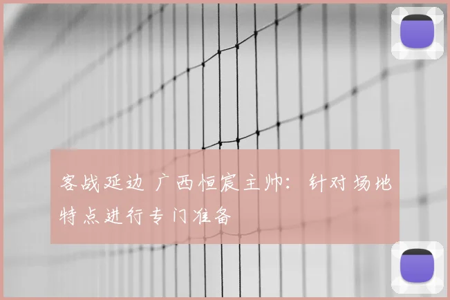 客战延边 广西恒宸主帅：针对场地特点进行专门准备