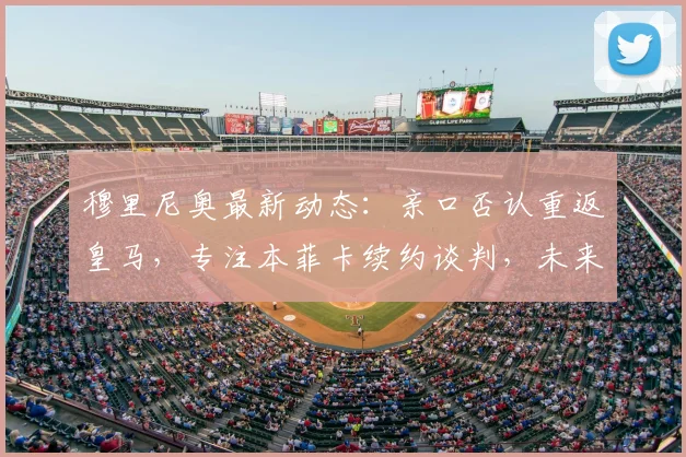 穆里尼奥最新动态：亲口否认重返皇马，专注本菲卡续约谈判，未来去向周末揭晓