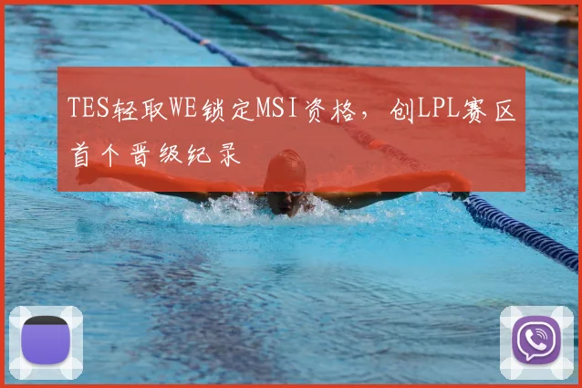 TES轻取WE锁定MSI资格，创LPL赛区首个晋级纪录
