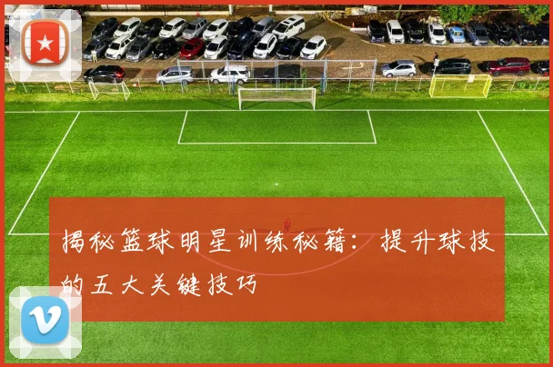 揭秘篮球明星训练秘籍：提升球技的五大关键技巧