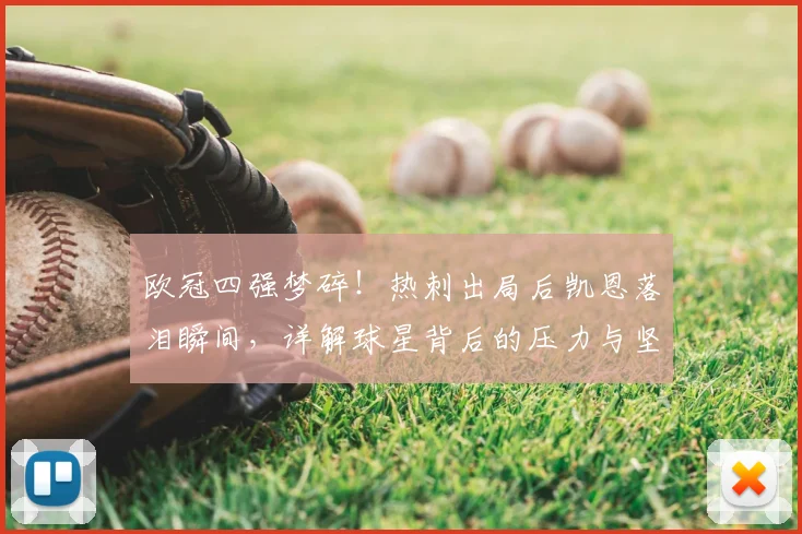 欧冠四强梦碎！热刺出局后凯恩落泪瞬间，详解球星背后的压力与坚持